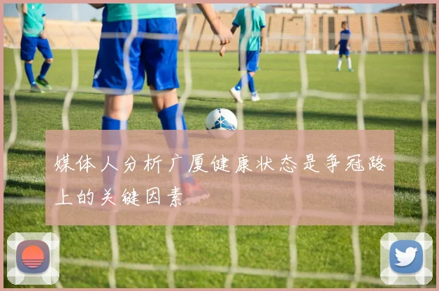 媒体人分析广厦健康状态是争冠路上的关键因素