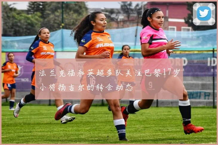 法兰克福和英超多队关注巴黎17岁小将扬吉尔的转会动态