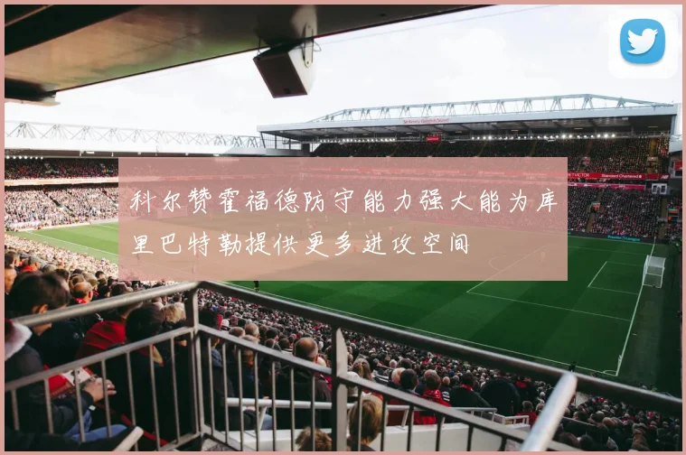科尔赞霍福德防守能力强大能为库里巴特勒提供更多进攻空间