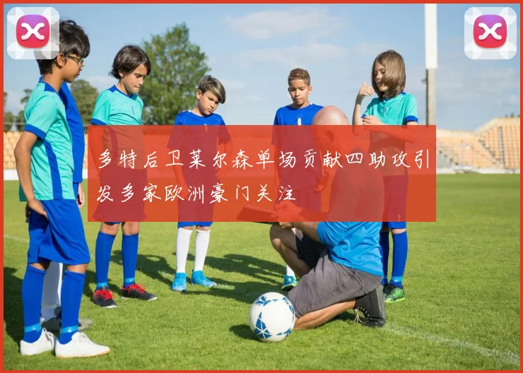 多特后卫莱尔森单场贡献四助攻引发多家欧洲豪门关注