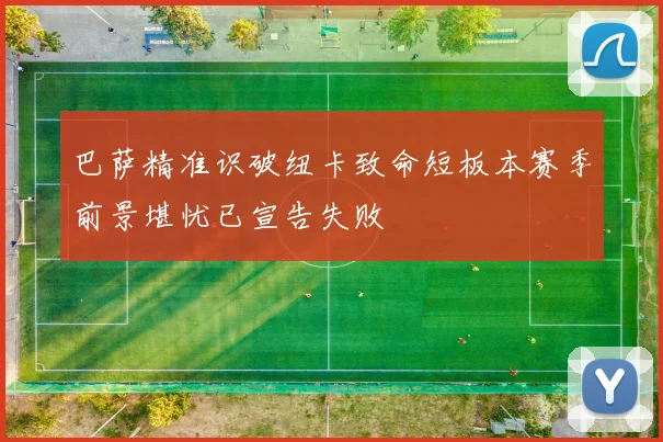 巴萨精准识破纽卡致命短板本赛季前景堪忧已宣告失败