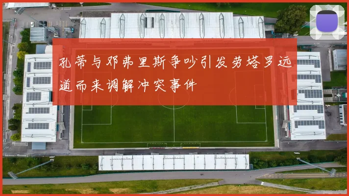 孔蒂与邓弗里斯争吵引发劳塔罗远道而来调解冲突事件
