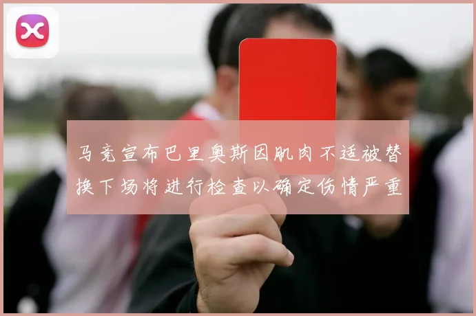 马竞宣布巴里奥斯因肌肉不适被替换下场将进行检查以确定伤情严重性